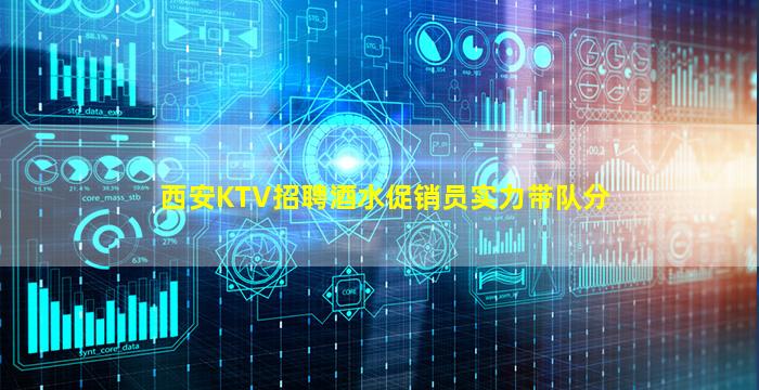 西安KTV招聘酒水促销员实力带队分